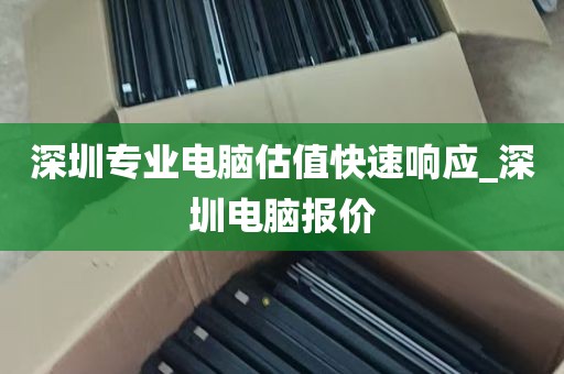 深圳专业电脑估值快速响应_深圳电脑报价