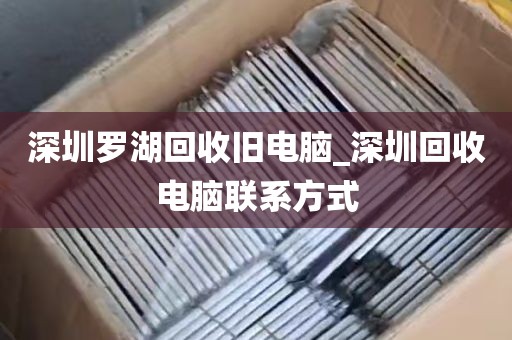 深圳罗湖回收旧电脑_深圳回收电脑联系方式