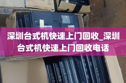 深圳台式机快速上门回收_深圳台式机快速上门回收电话