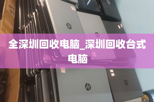 全深圳回收电脑_深圳回收台式电脑