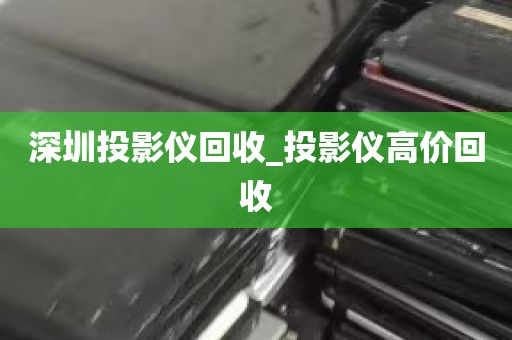 深圳投影仪回收_投影仪高价回收