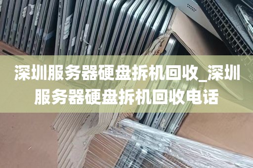 深圳服务器硬盘拆机回收_深圳服务器硬盘拆机回收电话