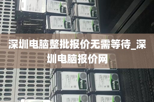 深圳电脑整批报价无需等待_深圳电脑报价网