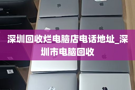 深圳回收烂电脑店电话地址_深圳市电脑回收