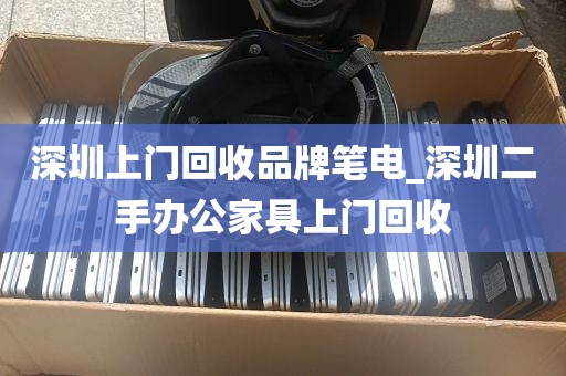 深圳上门回收品牌笔电_深圳二手办公家具上门回收