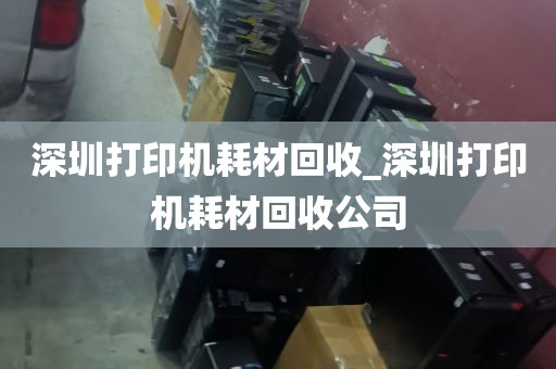 深圳打印机耗材回收_深圳打印机耗材回收公司