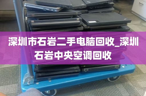 深圳市石岩二手电脑回收_深圳石岩中央空调回收
