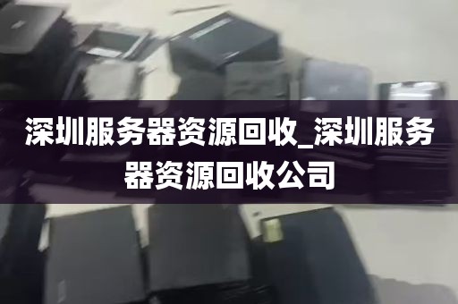 深圳服务器资源回收_深圳服务器资源回收公司