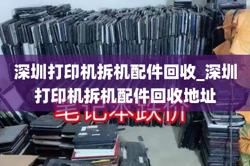 深圳打印机拆机配件回收_深圳打印机拆机配件回收地址