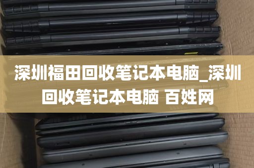 深圳福田回收笔记本电脑_深圳回收笔记本电脑 百姓网