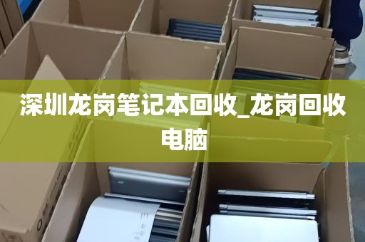 深圳龙岗笔记本回收_龙岗回收电脑