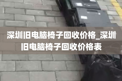 深圳旧电脑椅子回收价格_深圳旧电脑椅子回收价格表