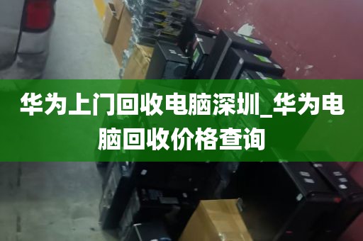 华为上门回收电脑深圳_华为电脑回收价格查询