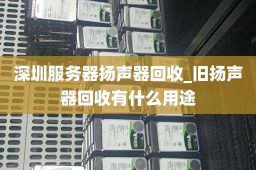 深圳服务器扬声器回收_旧扬声器回收有什么用途