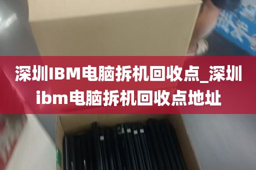 深圳IBM电脑拆机回收点_深圳ibm电脑拆机回收点地址