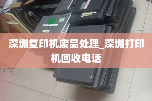 深圳复印机废品处理_深圳打印机回收电话