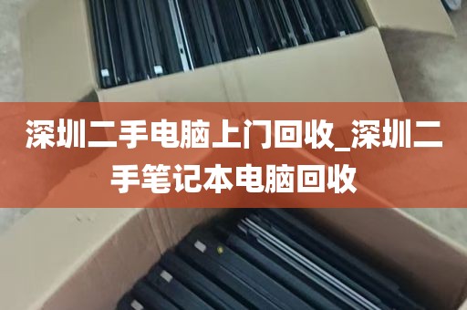 深圳二手电脑上门回收_深圳二手笔记本电脑回收