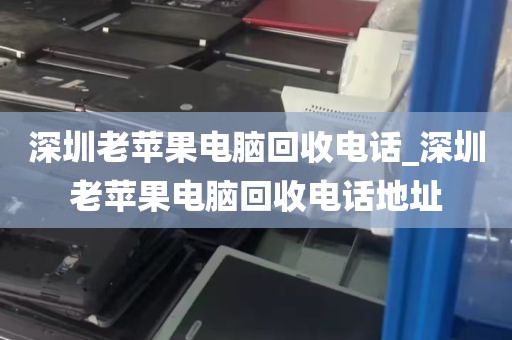 深圳老苹果电脑回收电话_深圳老苹果电脑回收电话地址