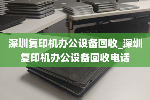 深圳复印机办公设备回收_深圳复印机办公设备回收电话