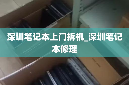 深圳笔记本上门拆机_深圳笔记本修理