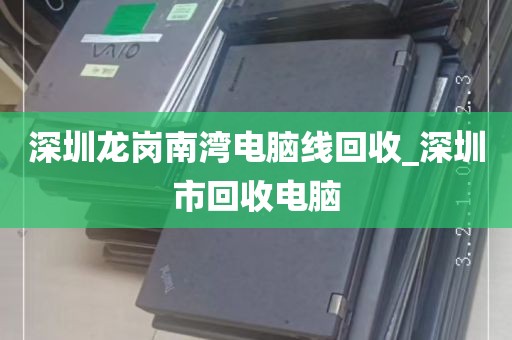 深圳龙岗南湾电脑线回收_深圳市回收电脑