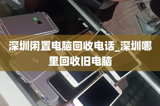 深圳闲置电脑回收电话_深圳哪里回收旧电脑