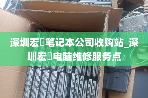 深圳宏碁笔记本公司收购站_深圳宏碁电脑维修服务点