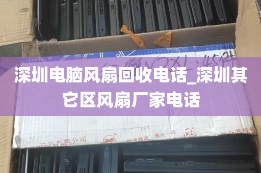 深圳电脑风扇回收电话_深圳其它区风扇厂家电话