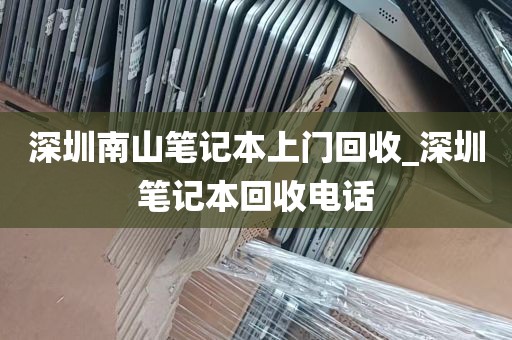 深圳南山笔记本上门回收_深圳笔记本回收电话