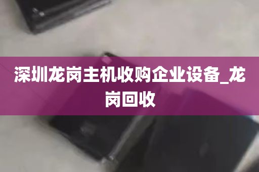 深圳龙岗主机收购企业设备_龙岗回收