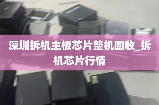 深圳拆机主板芯片整机回收_拆机芯片行情