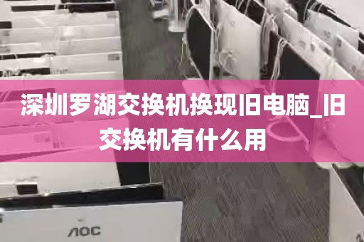 深圳罗湖交换机换现旧电脑_旧交换机有什么用