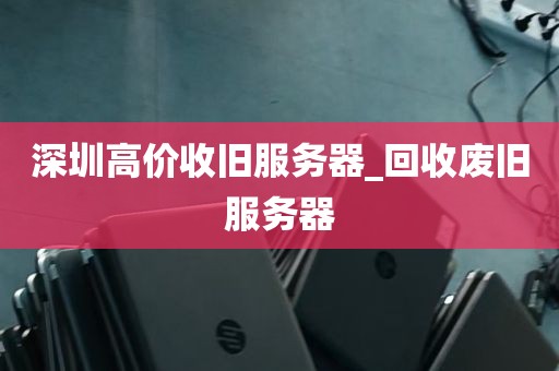 深圳高价收旧服务器_回收废旧服务器