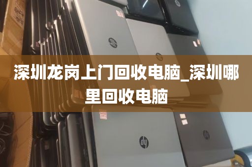 深圳龙岗上门回收电脑_深圳哪里回收电脑