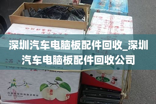 深圳汽车电脑板配件回收_深圳汽车电脑板配件回收公司
