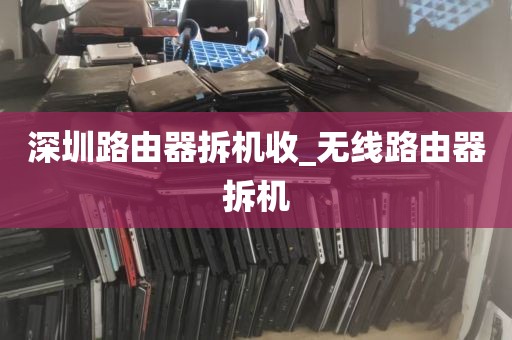 深圳路由器拆机收_无线路由器拆机