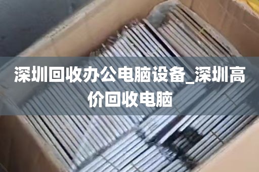 深圳回收办公电脑设备_深圳高价回收电脑