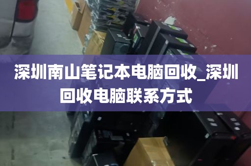 深圳南山笔记本电脑回收_深圳回收电脑联系方式