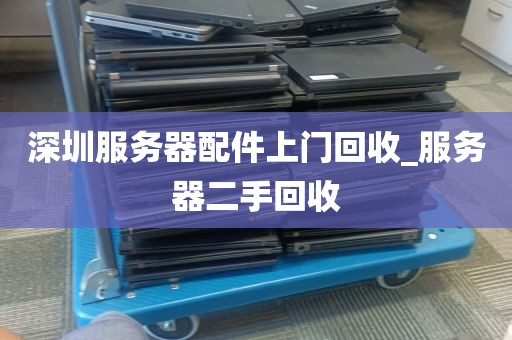 深圳服务器配件上门回收_服务器二手回收