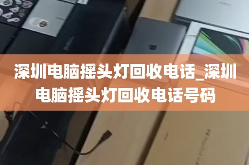 深圳电脑摇头灯回收电话_深圳电脑摇头灯回收电话号码