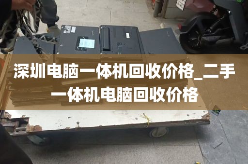 深圳电脑一体机回收价格_二手一体机电脑回收价格