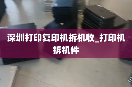 深圳打印复印机拆机收_打印机拆机件
