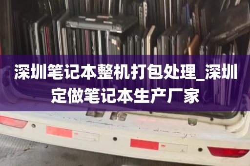 深圳笔记本整机打包处理_深圳定做笔记本生产厂家