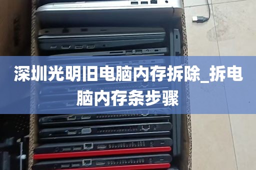 深圳光明旧电脑内存拆除_拆电脑内存条步骤