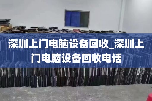 深圳上门电脑设备回收_深圳上门电脑设备回收电话