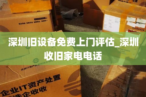 深圳旧设备免费上门评估_深圳收旧家电电话