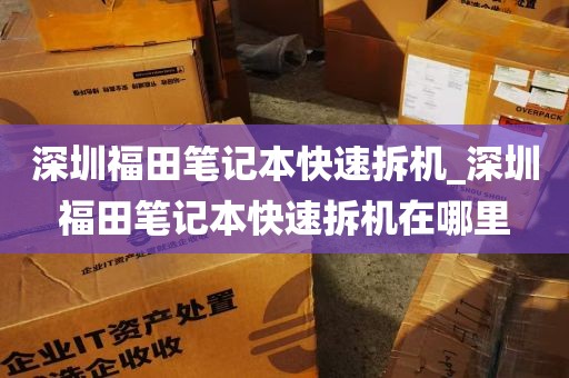 深圳福田笔记本快速拆机_深圳福田笔记本快速拆机在哪里