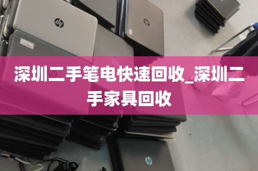 深圳二手笔电快速回收_深圳二手家具回收