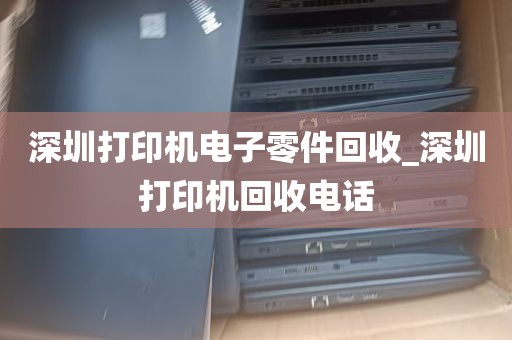 深圳打印机电子零件回收_深圳打印机回收电话