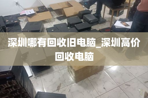 深圳哪有回收旧电脑_深圳高价回收电脑